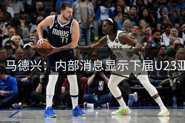 马德兴：内部消息显示下届U23亚洲杯在日本举办，27年6月开始预赛